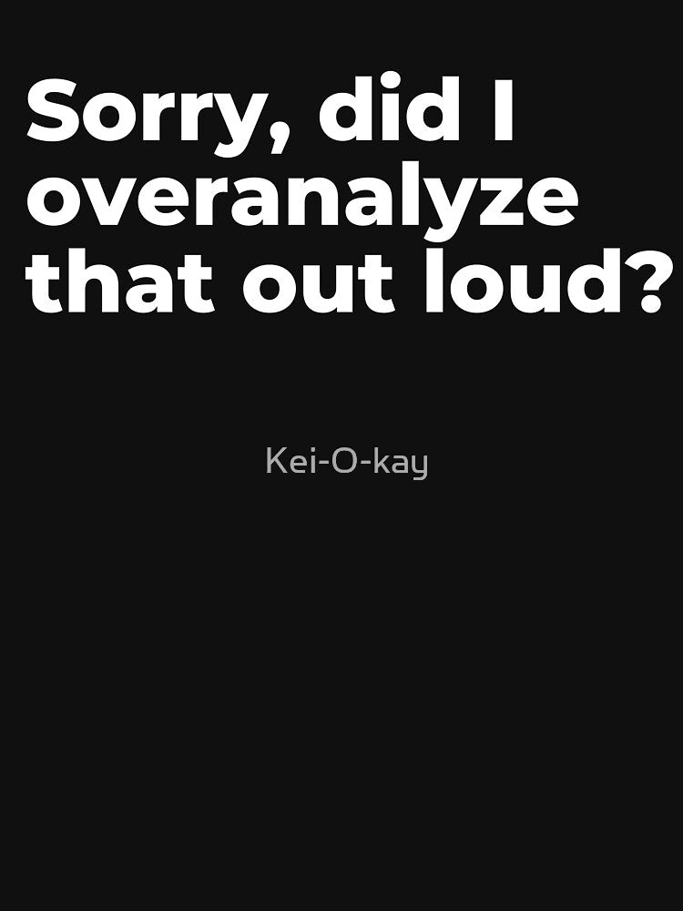 Sorry, Did I Overanalyze That Out loud? by Kei-O-kay
