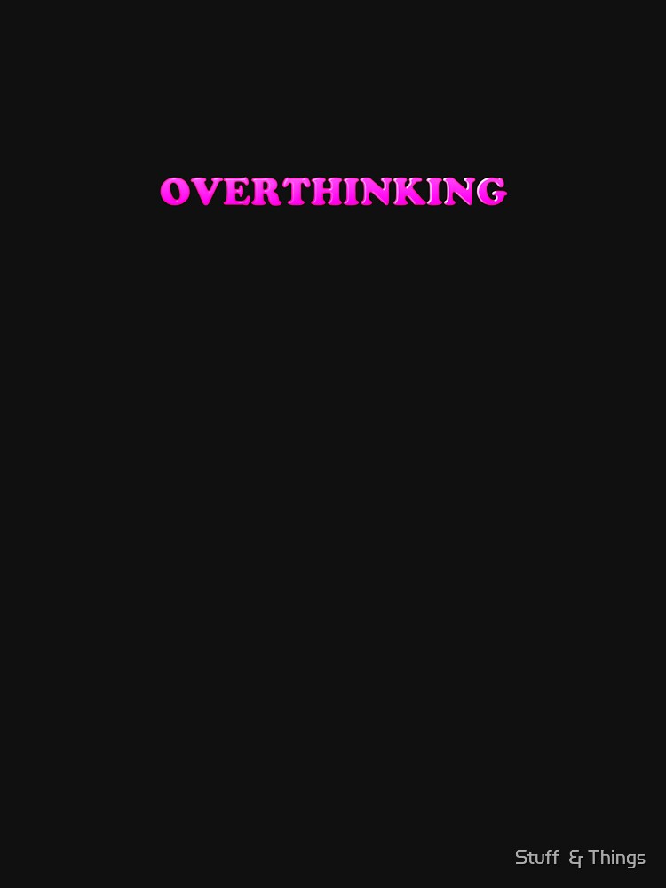 overthinking by Stuff  & Things
