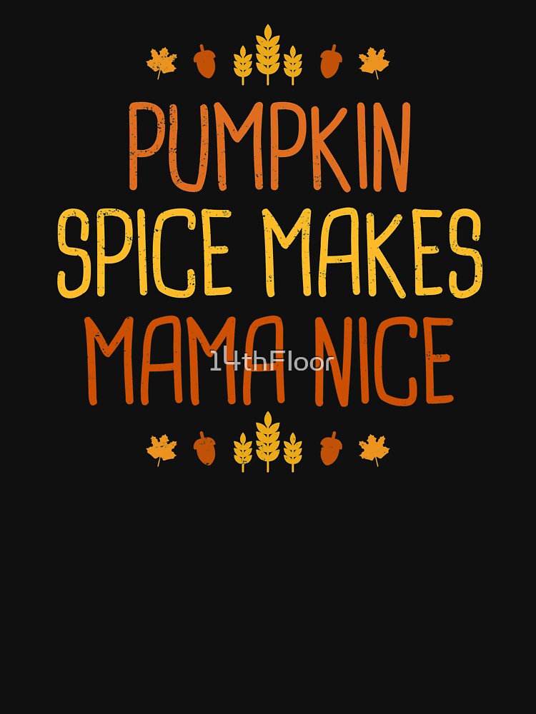 Pumpkin Spice Makes Mama Nice T-Shirt Fall Orange Leaf Farm by 14thFloor