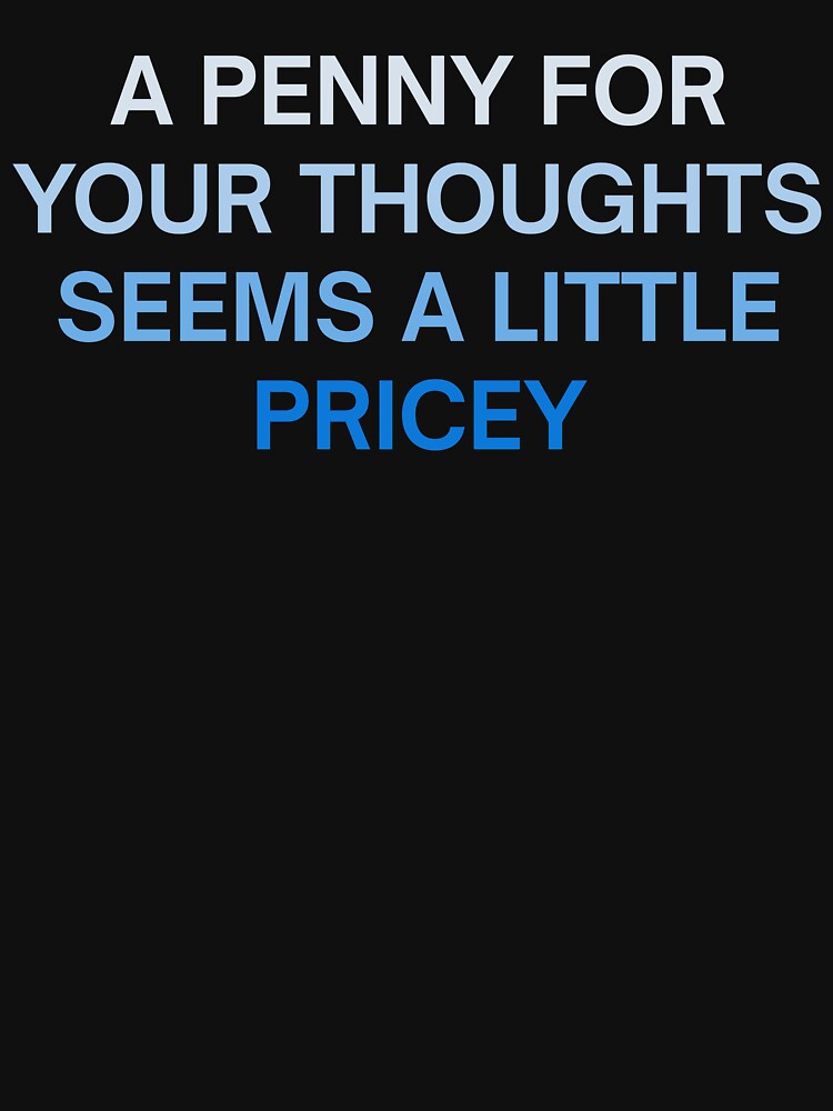 A PENNY FOR YOUR THOUGHTS SEEMS A LITTLE PRICEY by MountainRoisin