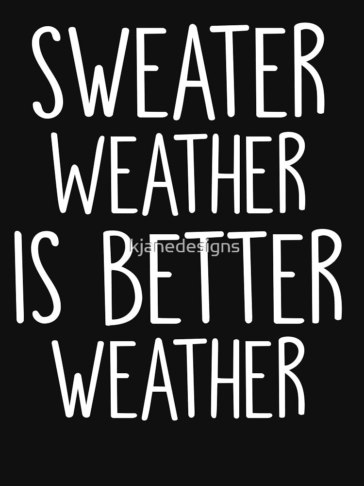 Sweater Weather Is Better Weather by kjanedesigns
