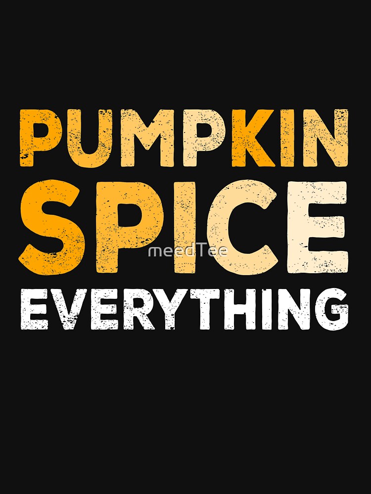 Pumpkin Spice Everything - Pumpkin Spice Lover Gift by meedTee