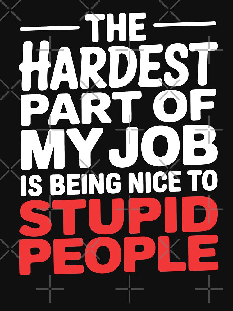 Hardest Part Of My Job Is Being Nice To Stupid People Funny Work Gift by Say It With Ink