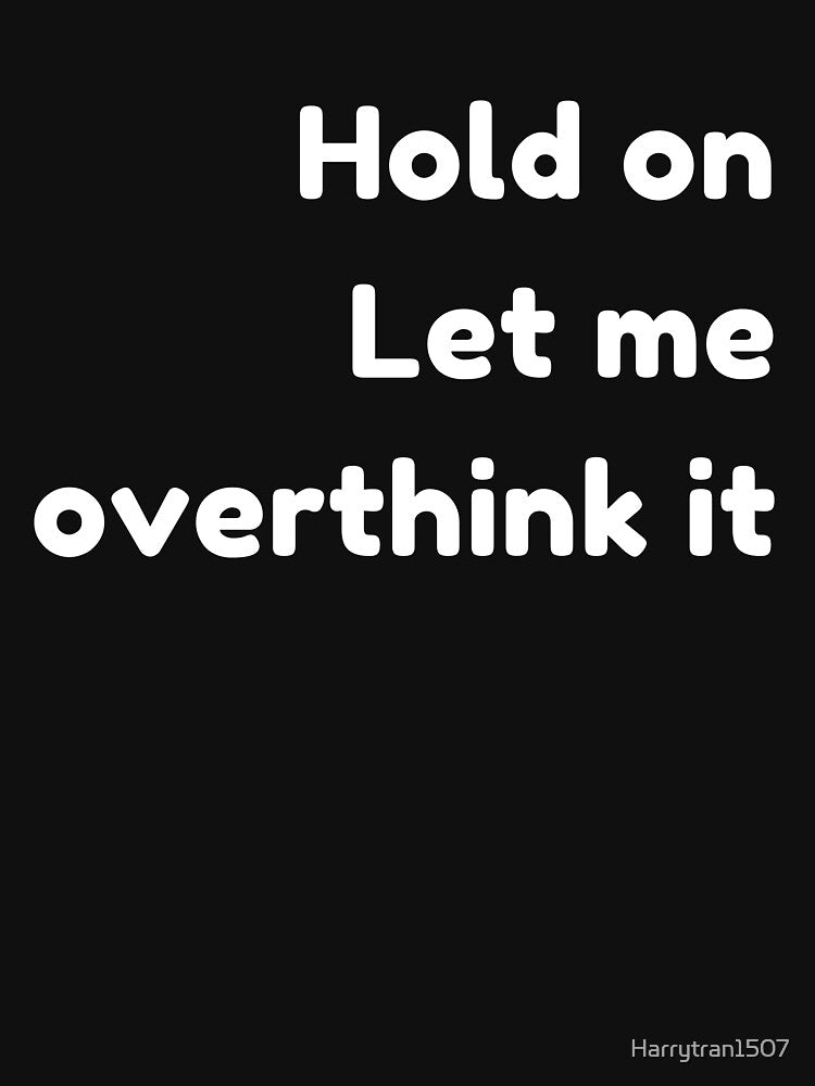 I Love Overthinking - Hang On Let Me Overthink This Quote by Harrytran1507