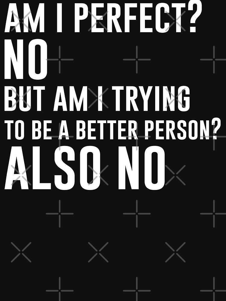 Am I perfect? No But am i trying to be a better person? Also no - Funny Jokes Hilarious Memes Present by Aymanclothings
