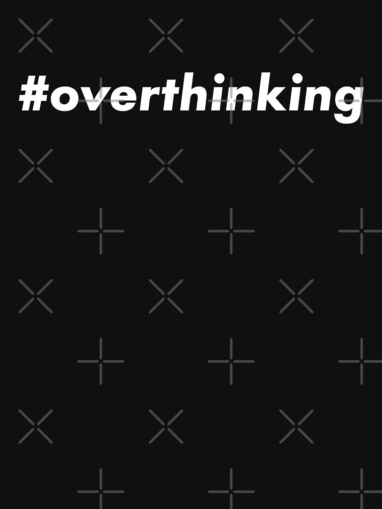 #overthinking by teesaurus