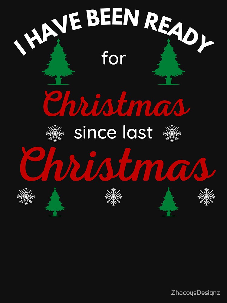I HAVE BEEN READY FOR CHRISTMAS SINCE LAST CHRISTMAS by ZhacoysDesignz