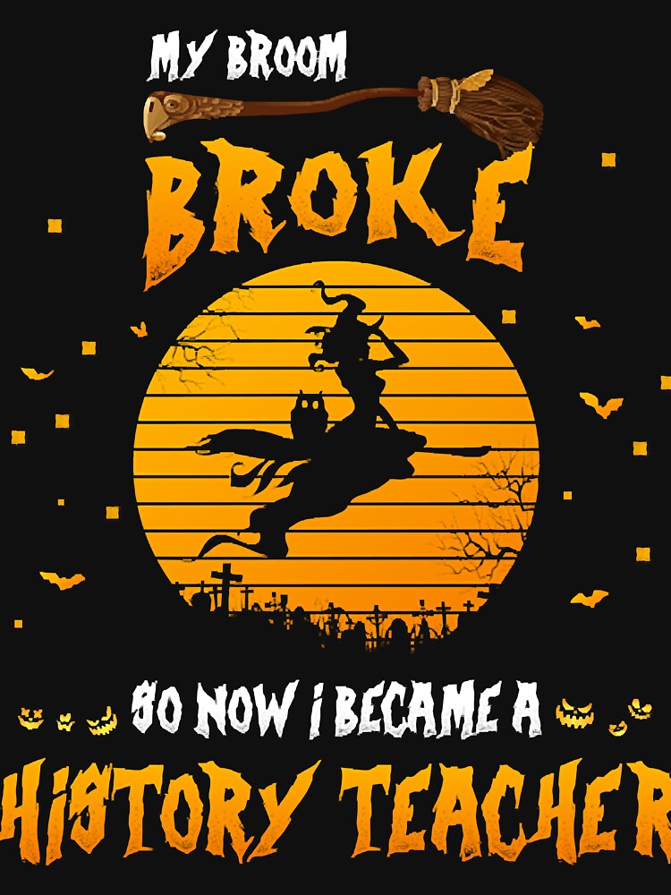 My Broom Broke So Now I Became A History Teacher Funny Teacher Halloween by JeffreySm15005