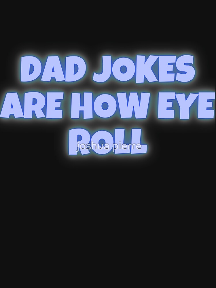Dad Jokes Are How Eye Roll by joshua pierre