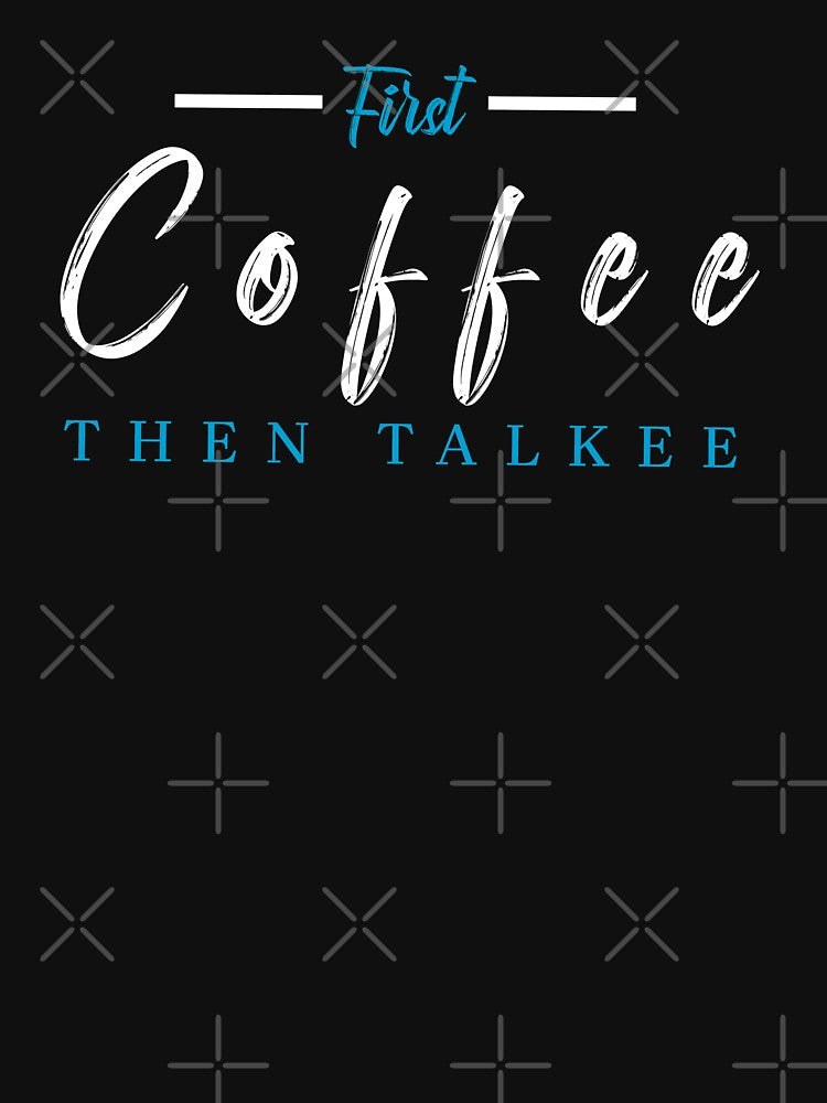 FIRST COFFEE THEN TALKEE by Hussain Shirts