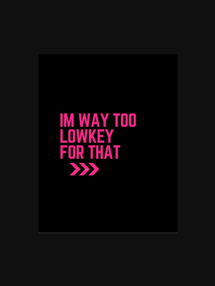 I'M WAY TOO LOWKEY FOR THAT. by AKAGAMI-STORE