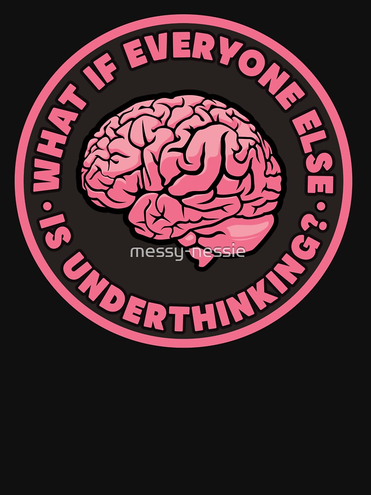 Overthinker brain design – What if everyone else is underthinking? by messy-nessie