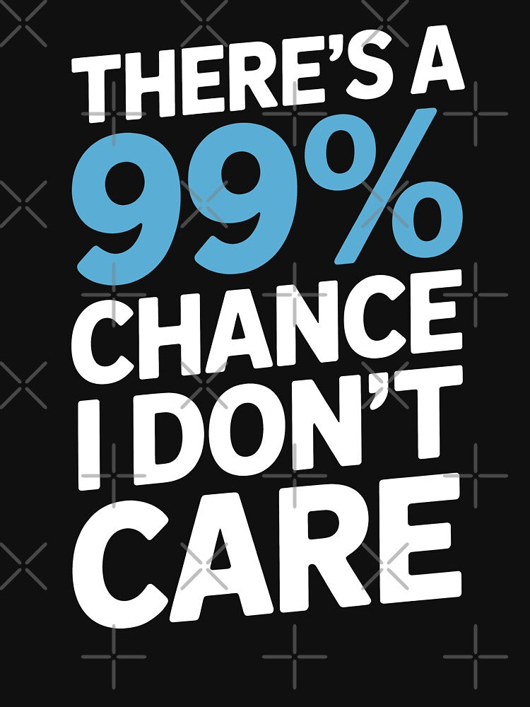 There's A 99 Percent Chance I Don't Care Funny Sarcastic Gift by Say It With Ink