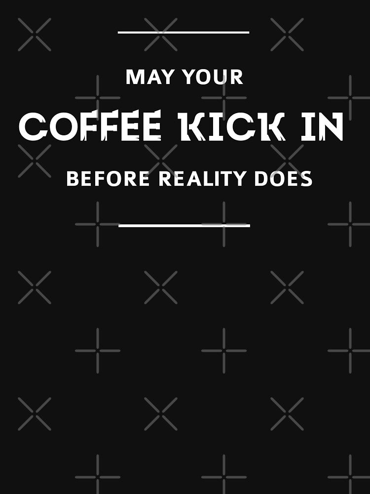 May Your Coffee Kick In Before Reality Does by hamzab7