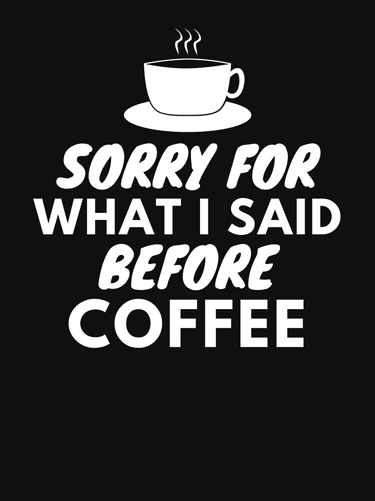 Sorry For What I Said Before Coffee by AYT-Shirts