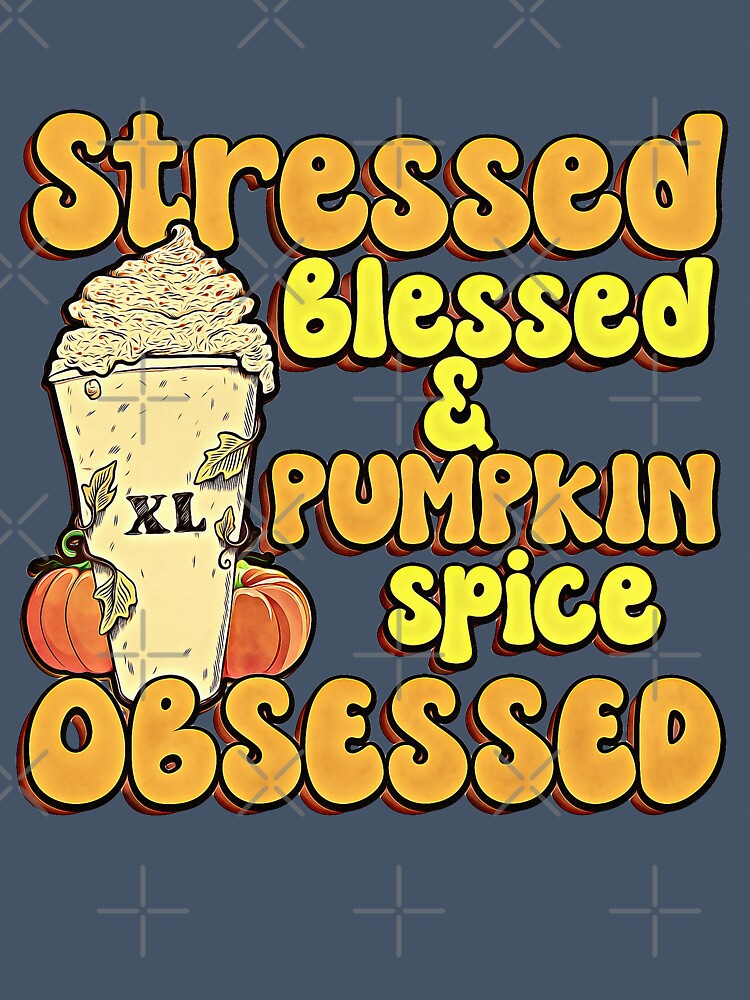 Stressed Blessed And Pumpkin Spice Obsessed by csoDesign