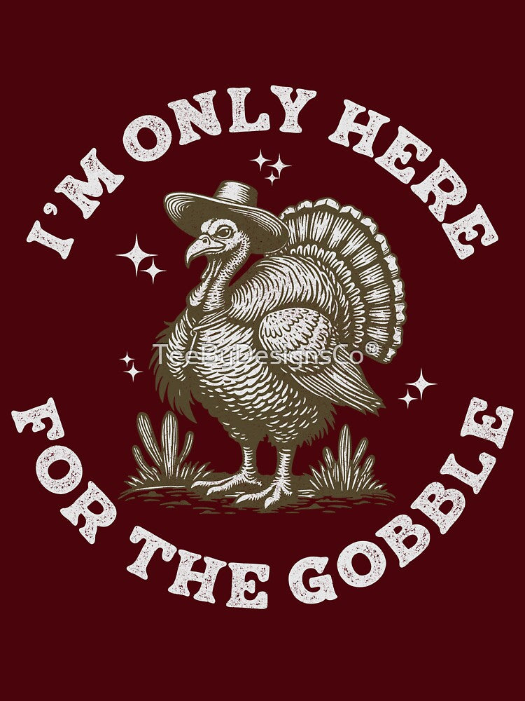 I'm Only Here for the Gobble Funny Turkey by TeeByDesignsCo®