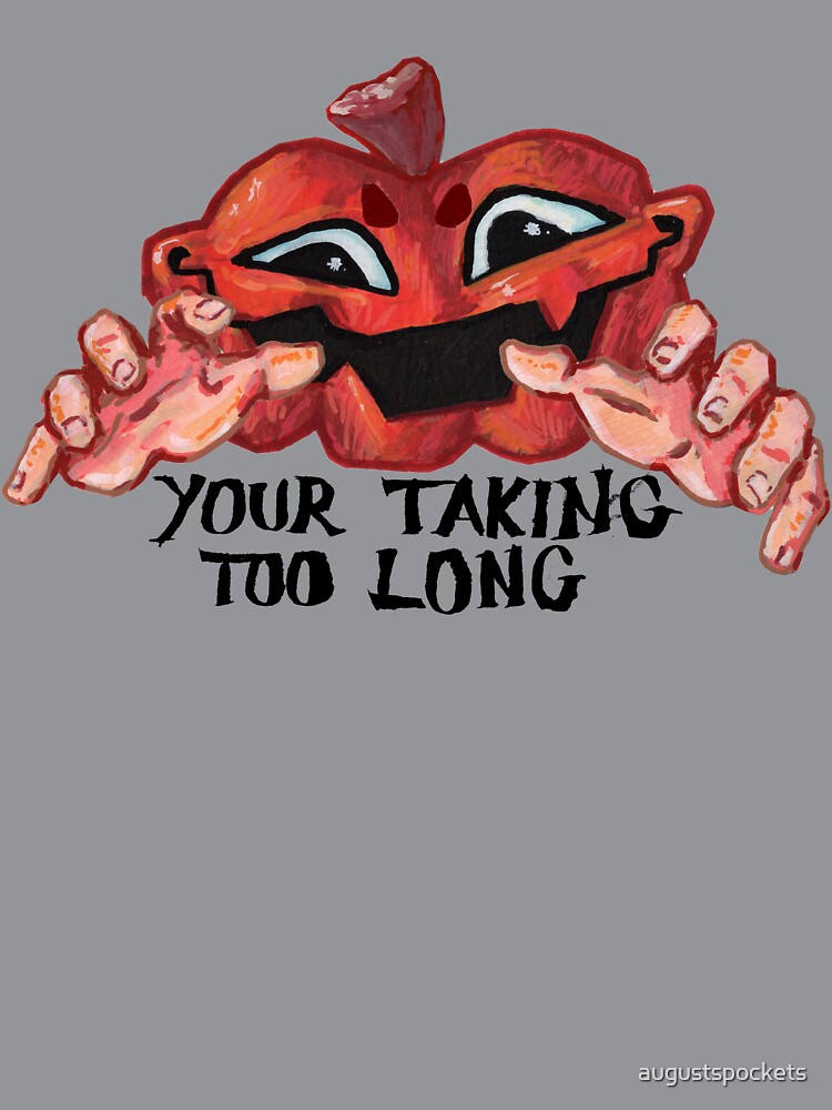YOUR TAKING TOO LONG!! by augustspockets