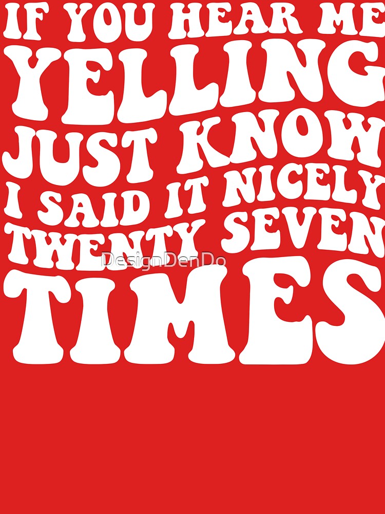 If You Hear Me Yelling Just Know That I Said It Nicely Twenty Seven Times by DesignDenDo ⭐⭐⭐⭐⭐