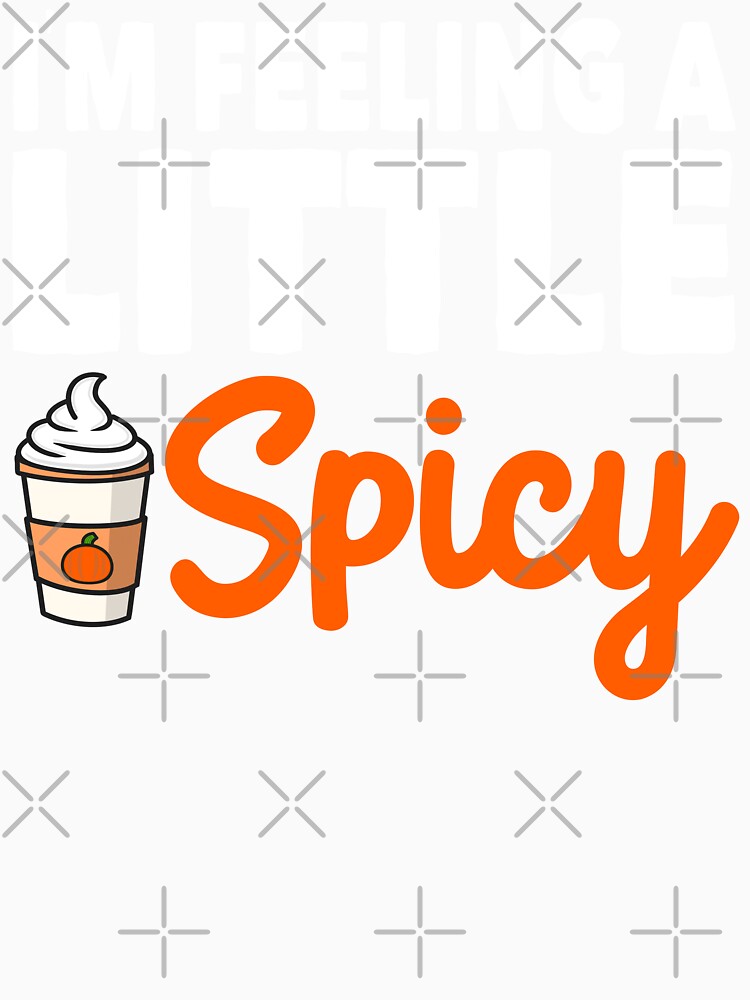 I'm Feeling a Little Spicy Cute Pumpkin Spice Latte Lover by eternallygifted