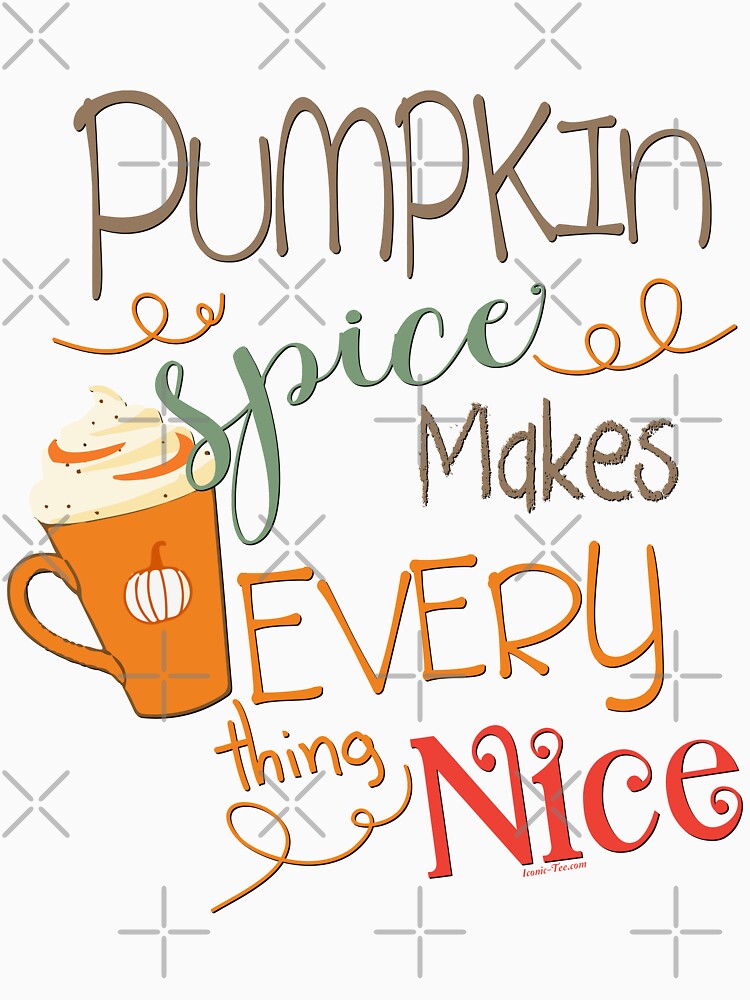 Pumpkin Spice Makes Everything Nice by IconicTee