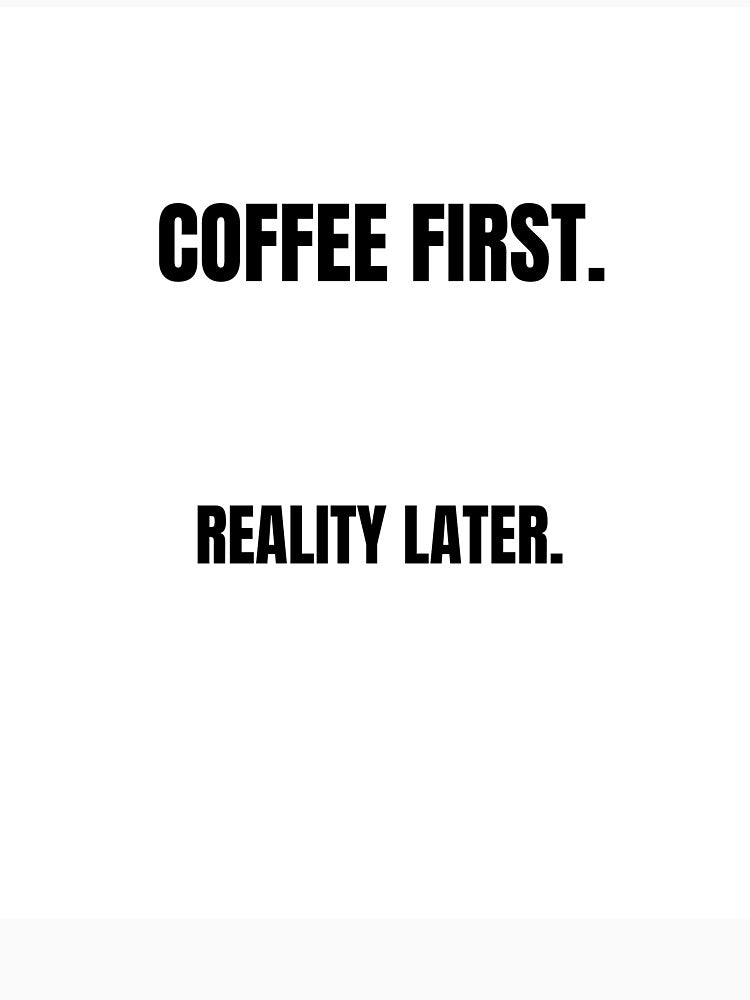 Coffee first. Reality later. by ProbablyTiredCo