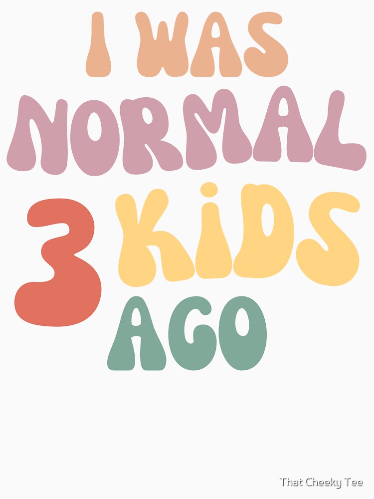 I Was Normal 3 Kids Ago! Funny Mom Life and Motherhood Quote. Color by That Cheeky Tee
