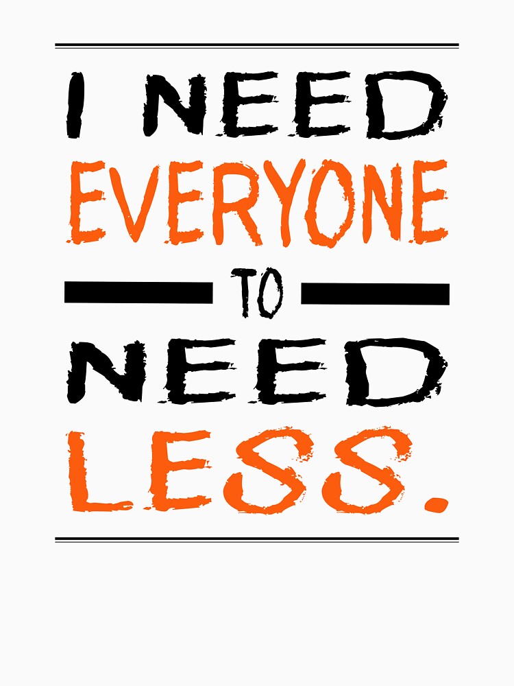 I Need Everyone to Need Less by Tired Mom Club Co