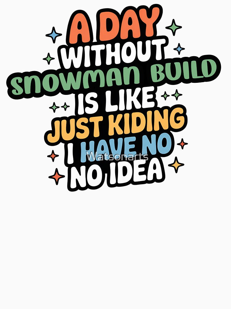 A Day Without Snowman Build Is Like Just Kidding - Cool & Funny Snowman Build Lover by Watsonarts