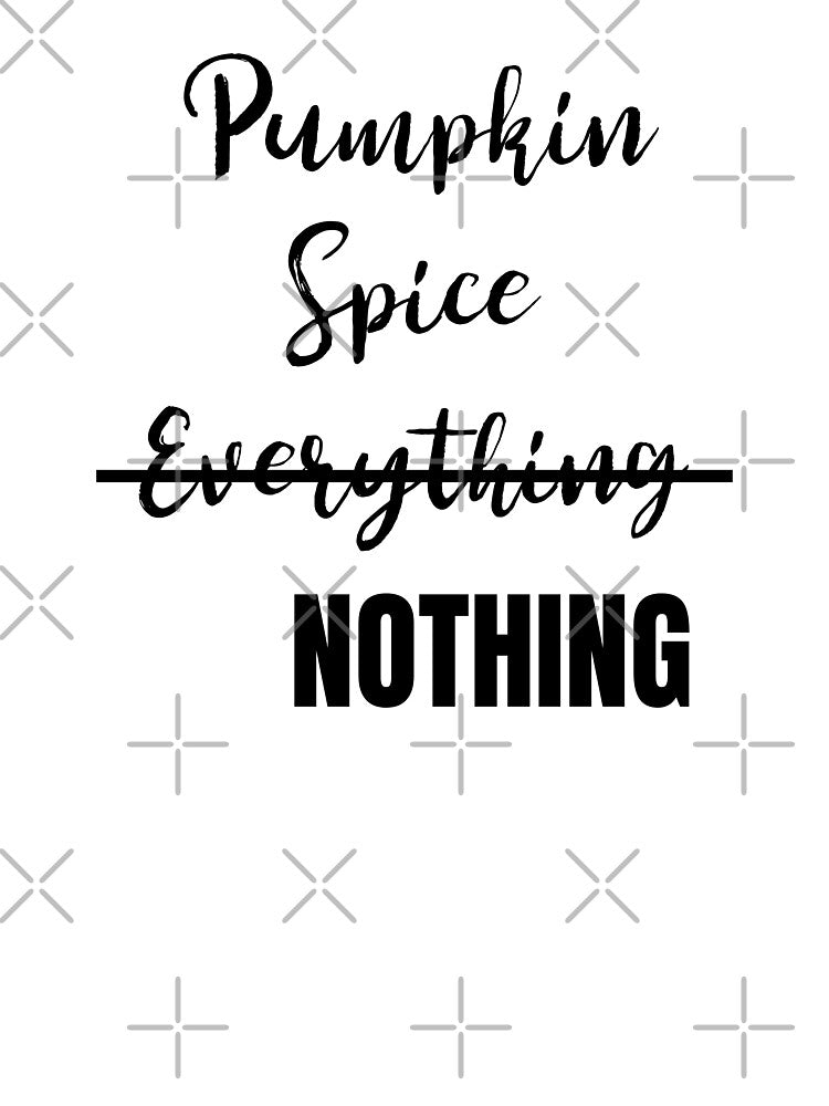 Pumpkin Spice Nothing by KarebearsTees