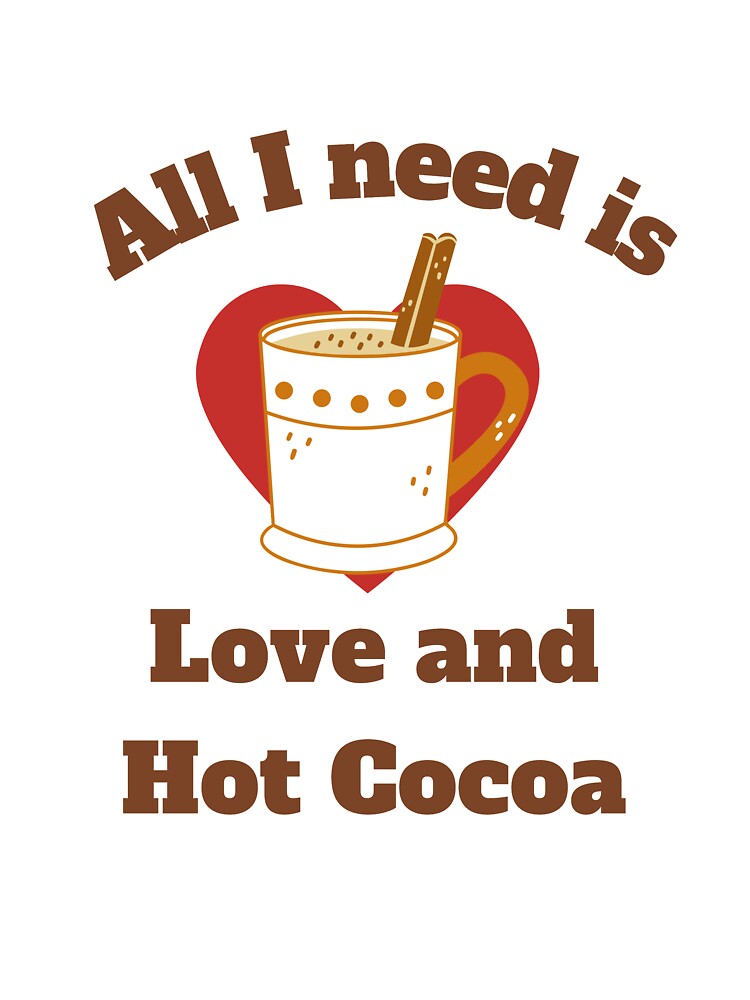 ALL I NEED IS LOVE AND HOT COCOA by 30-Merch