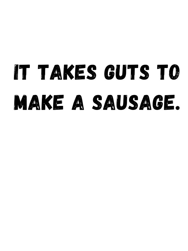 Takes guts to make a sausage... Bad dad joke by glooop