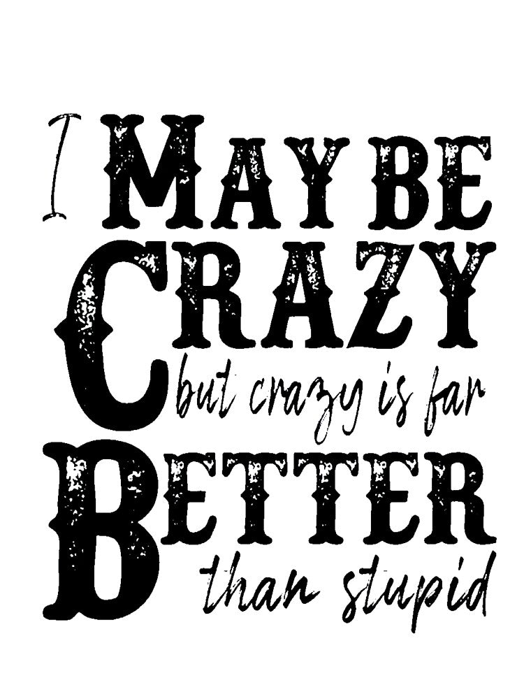I may be crazy but crazy is far better than stupid by Amna-and-co