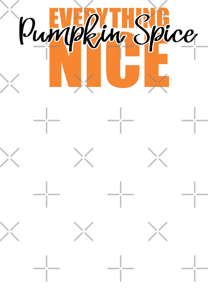 Pumpkin Spice and Everything Nice by Apparelly