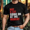Not A Lot Going On At The Moment T-Shirt - Funny Sarcastic Introvert Meme Tee