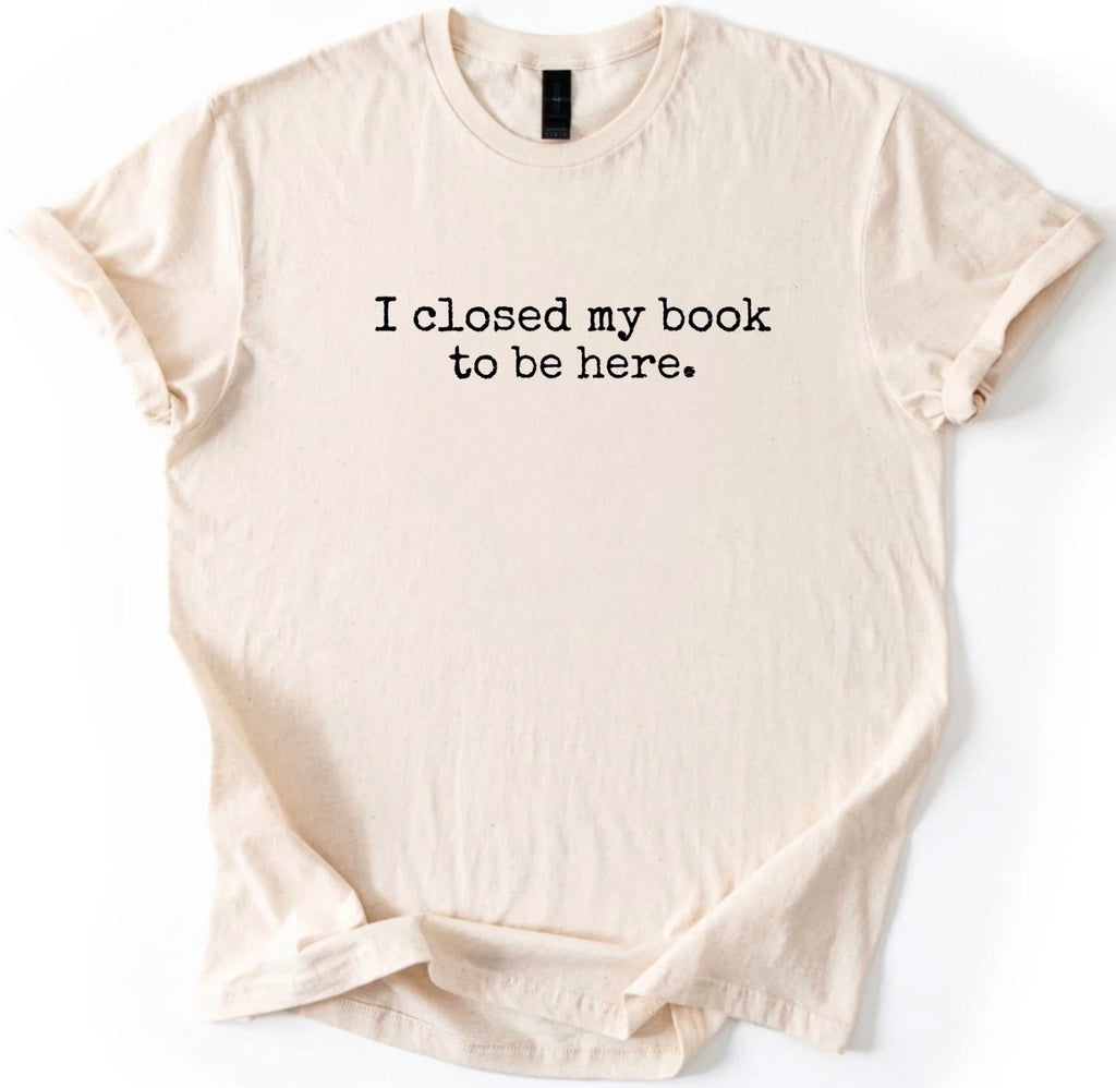 I Closed My Book To Be Here Introvert Reading Reader Unisex T-Shirt