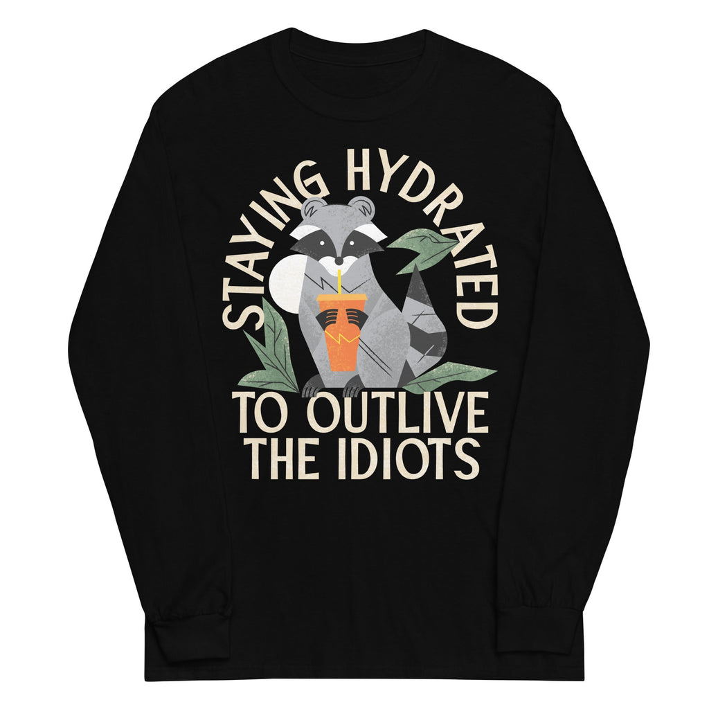 Staying Hydrated To Outlive The Idiots Unisex Long Sleeve Tee