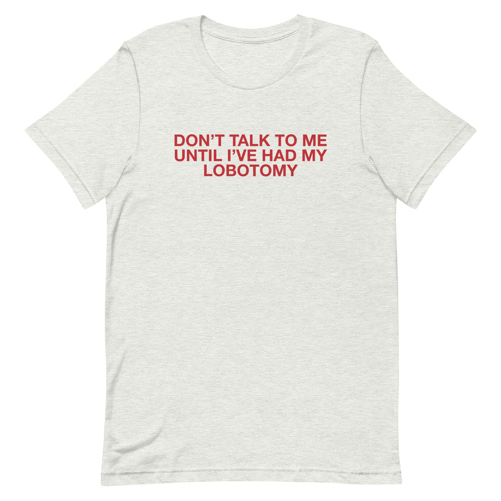 Don't Talk to Me Until I've Had My Lobotomy Unisex