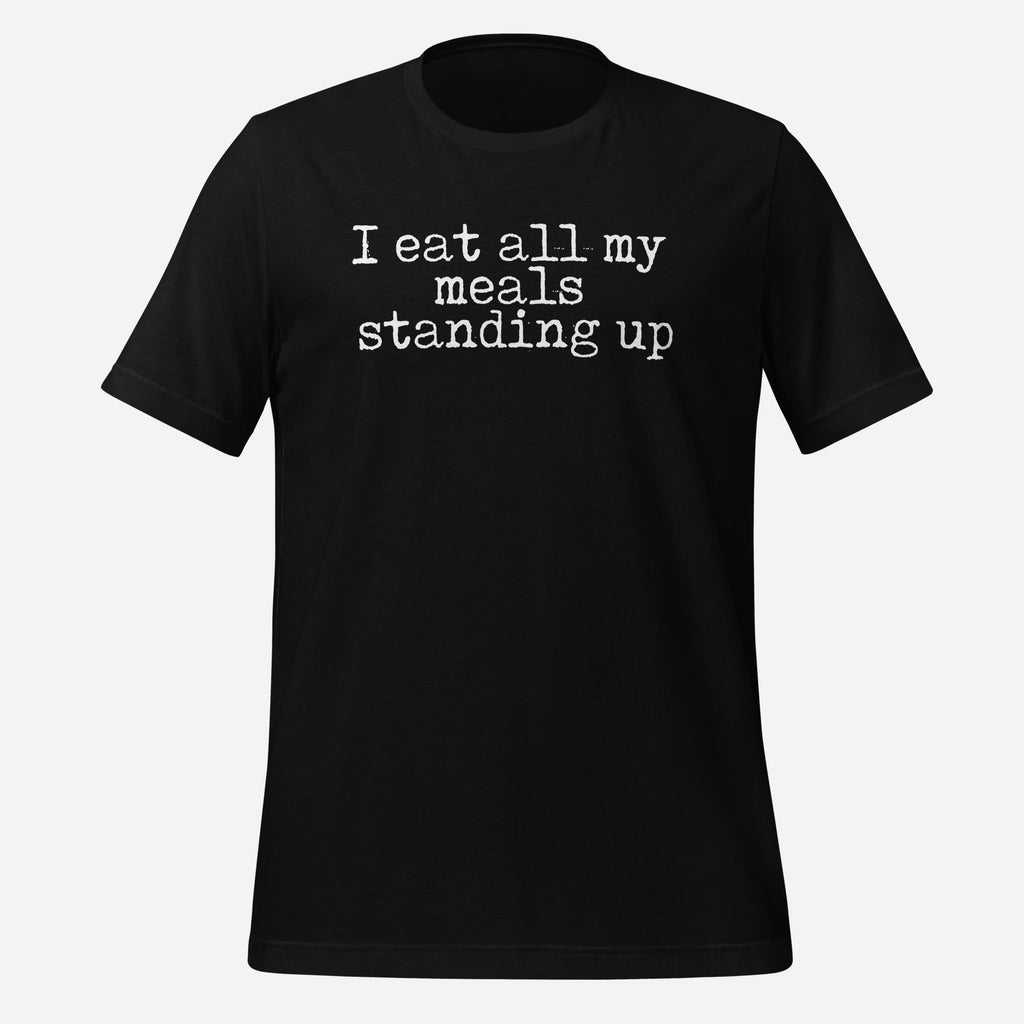 I Eat All My Meals Standing Up Tee