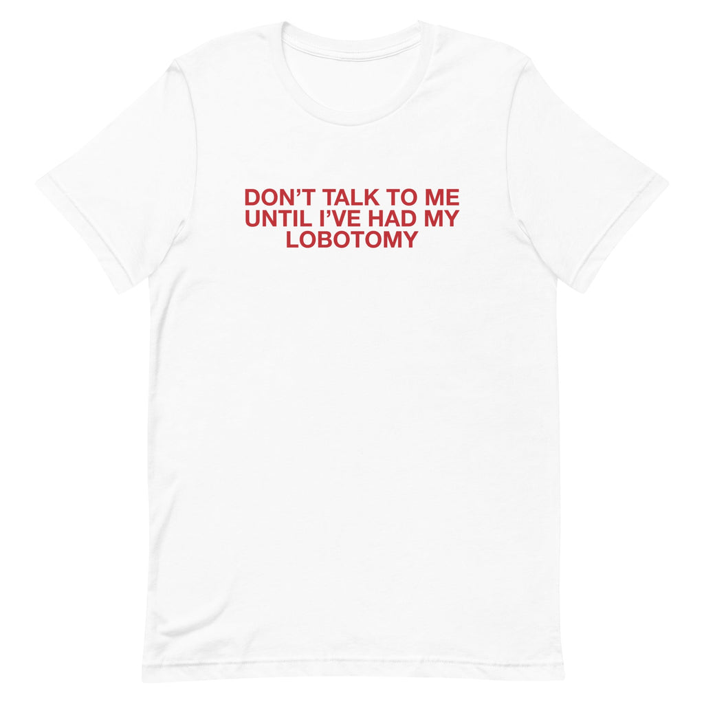 Don't Talk to Me Until I've Had My Lobotomy Unisex