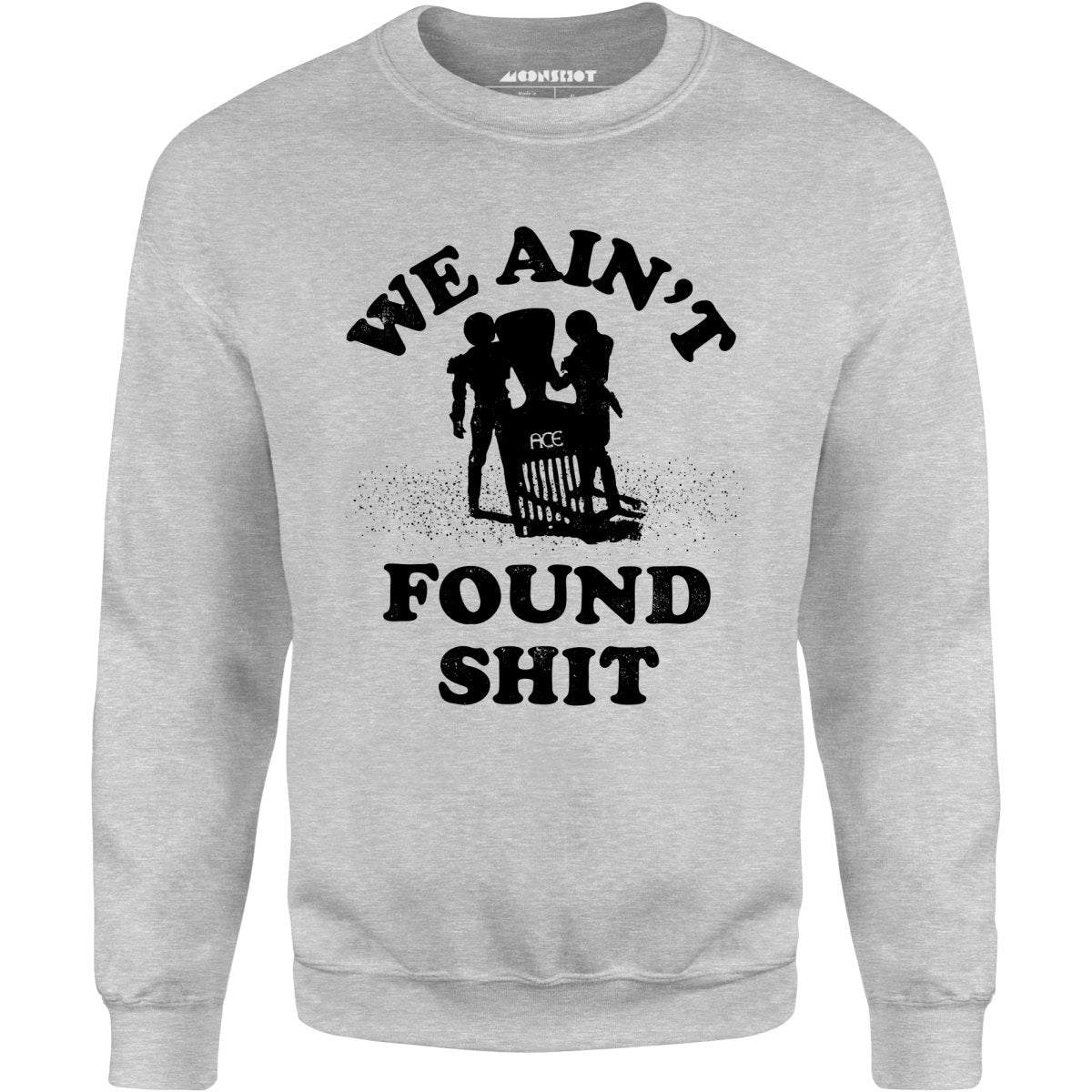 We Ain't Found Shit - Unisex