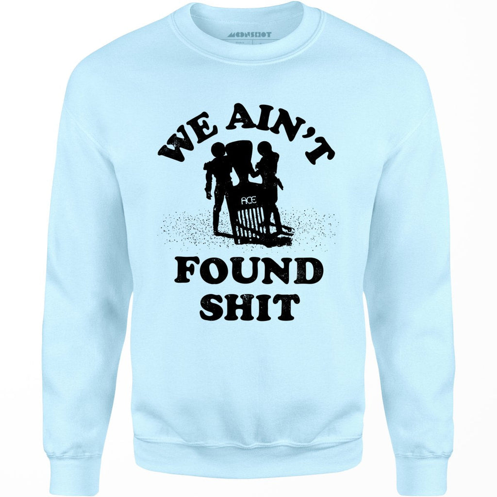 We Ain't Found Shit - Unisex