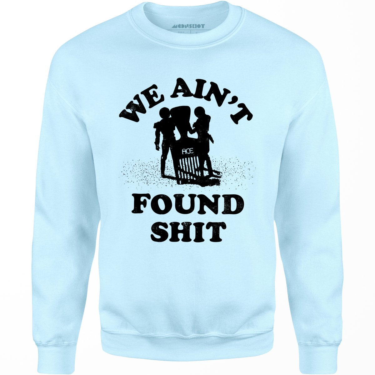 We Ain't Found Shit - Unisex