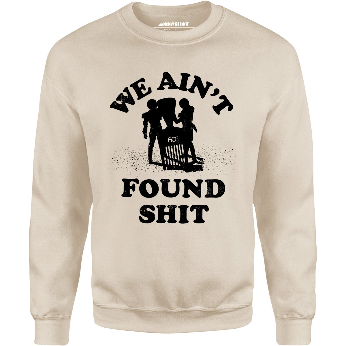 We Ain't Found Shit - Unisex