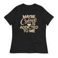 Maybe Coffee Is Addicted To Me Women's Signature Tee