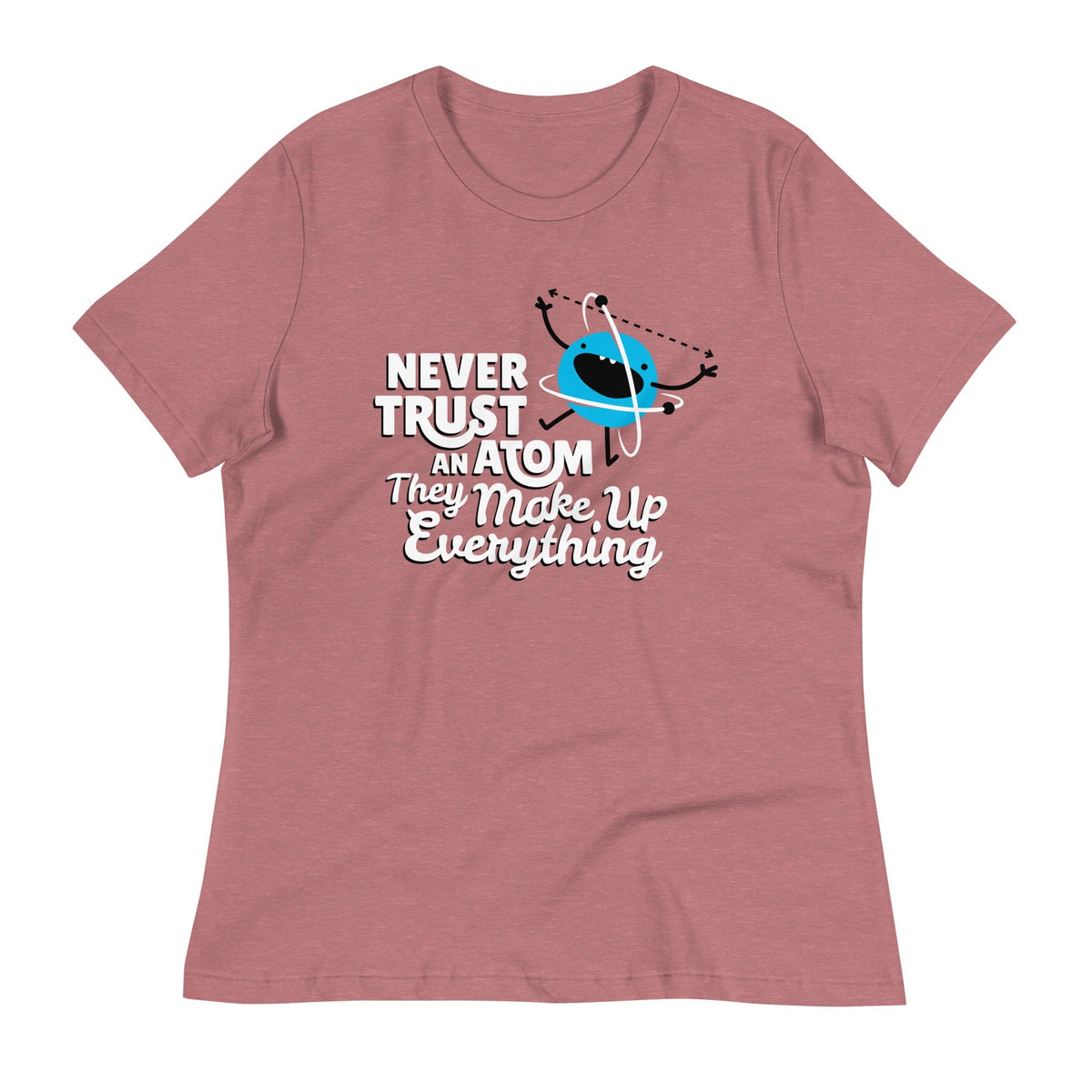 Never Trust An Atom, They Make Up Everything Women's Signature Tee