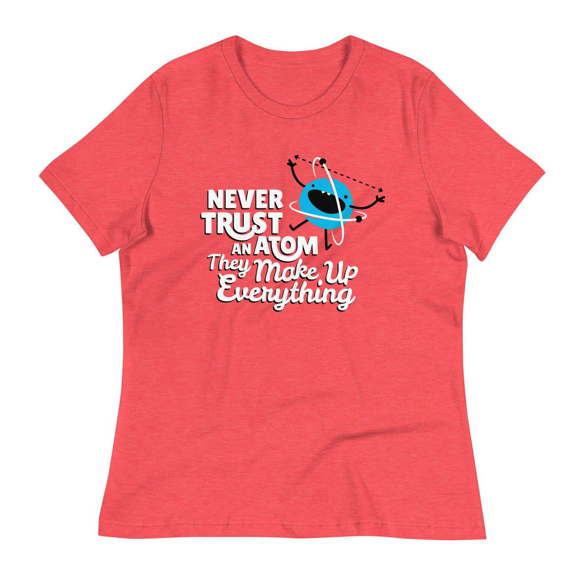 Never Trust An Atom, They Make Up Everything Women's Signature Tee