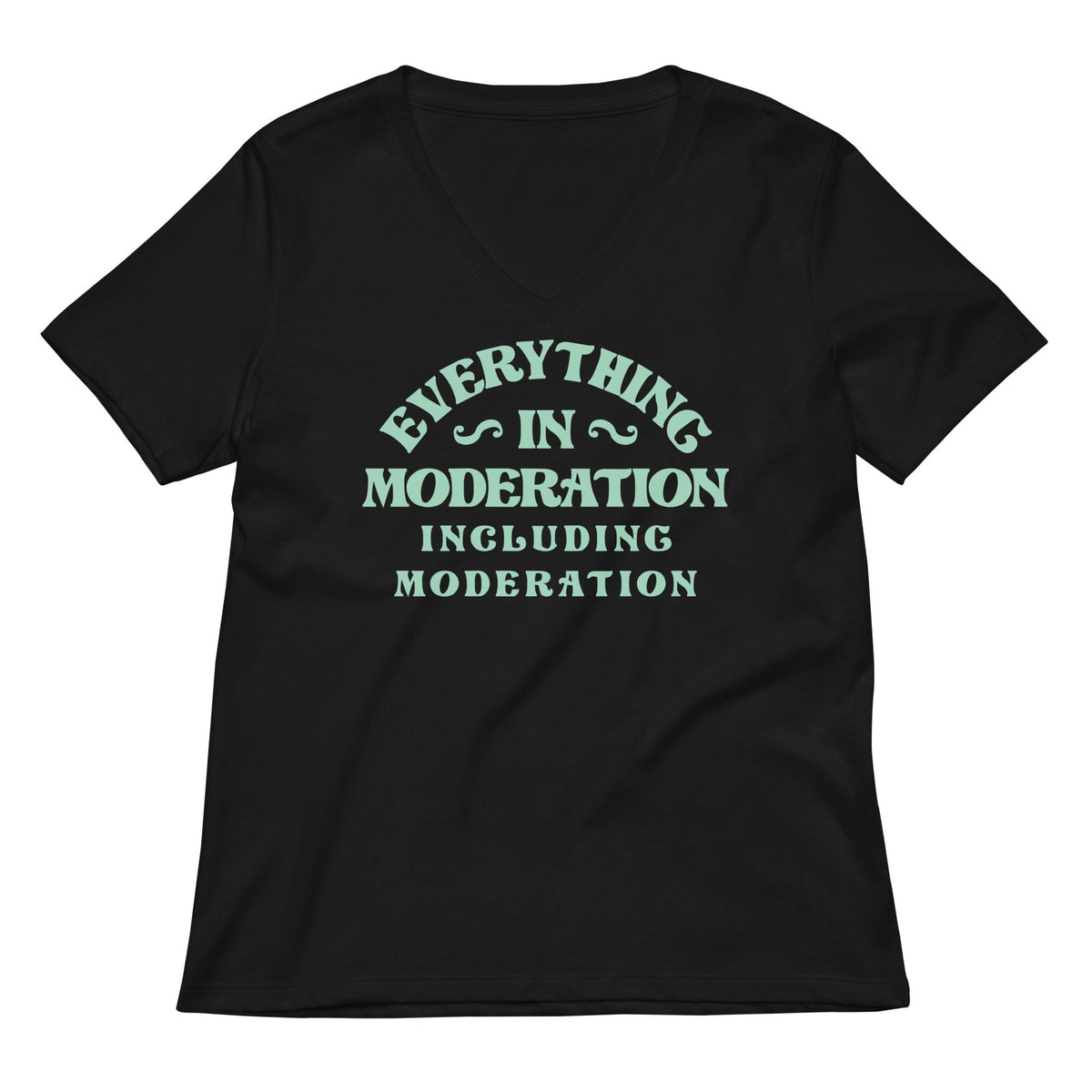 Everything In Moderation Including Moderation Women's V-Neck Tee